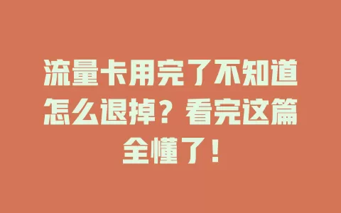 流量卡用完了不知道怎么退掉？看完这篇全懂了！