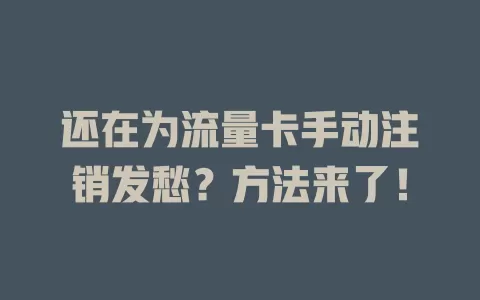 还在为流量卡手动注销发愁？方法来了！