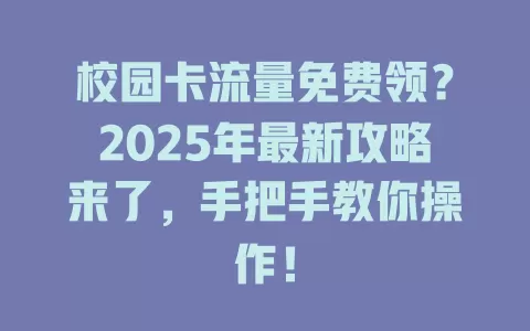 校园卡流量免费领？2025年最新攻略来了，手把手教你操作！