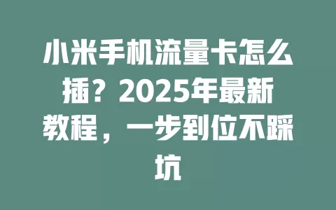 小米手机流量卡怎么插？2025年最新教程，一步到位不踩坑