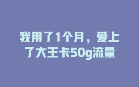 我用了1个月，爱上了大王卡50g流量