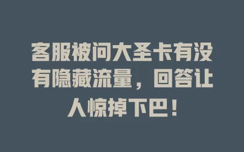 客服被问大圣卡有没有隐藏流量，回答让人惊掉下巴！