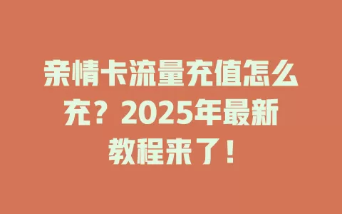 亲情卡流量充值怎么充？2025年最新教程来了！