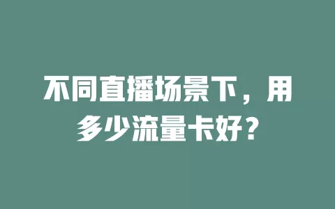 不同直播场景下，用多少流量卡好？