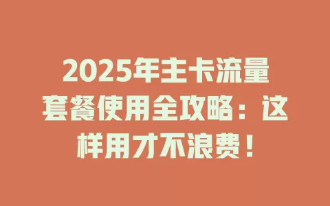 2025年主卡流量套餐使用全攻略：这样用才不浪费！
