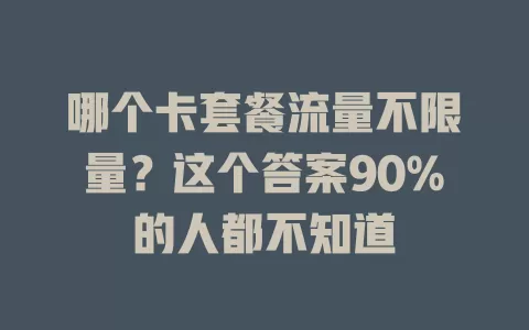 哪个卡套餐流量不限量？这个答案90%的人都不知道