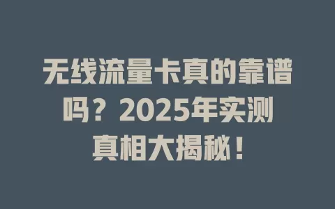 无线流量卡真的靠谱吗？2025年实测真相大揭秘！