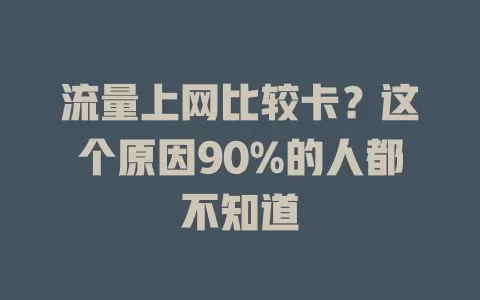 流量上网比较卡？这个原因90%的人都不知道