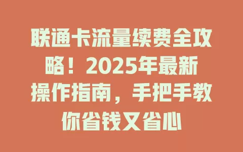 联通卡流量续费全攻略！2025年最新操作指南，手把手教你省钱又省心