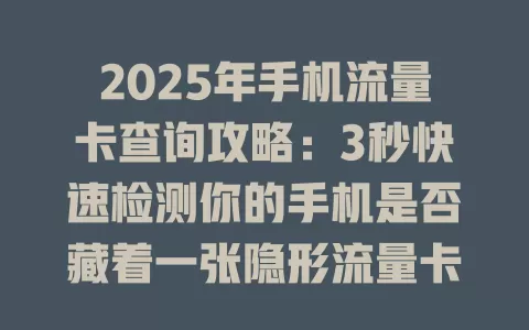 2025年手机流量卡查询攻略：3秒快速检测你的手机是否藏着一张隐形流量卡！