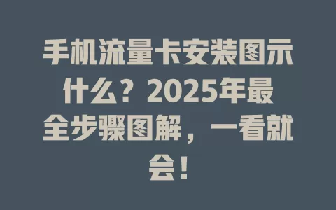 手机流量卡安装图示什么？2025年最全步骤图解，一看就会！