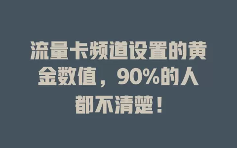 流量卡频道设置的黄金数值，90%的人都不清楚！