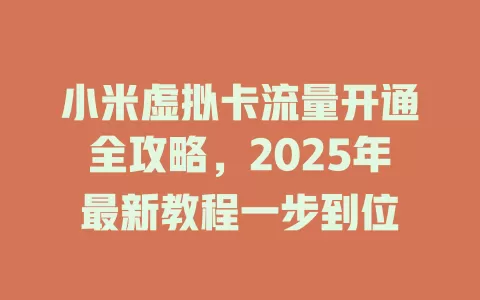 小米虚拟卡流量开通全攻略，2025年最新教程一步到位