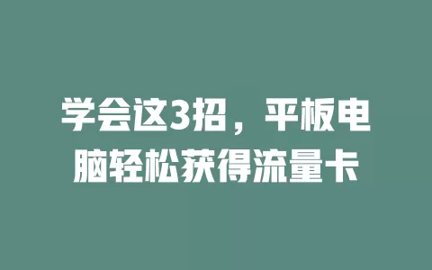 学会这3招，平板电脑轻松获得流量卡