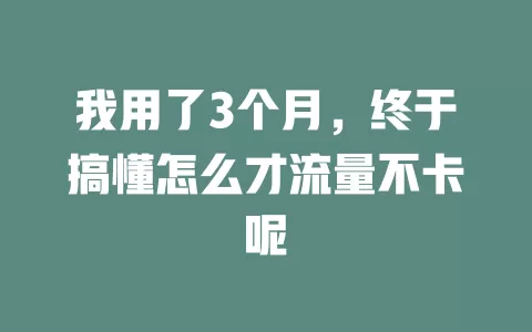 我用了3个月，终于搞懂怎么才流量不卡呢