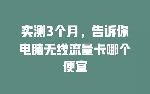 实测3个月，告诉你电脑无线流量卡哪个便宜