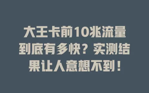 大王卡前10兆流量到底有多快？实测结果让人意想不到！