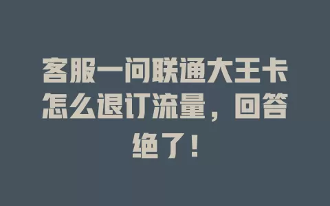 客服一问联通大王卡怎么退订流量，回答绝了！