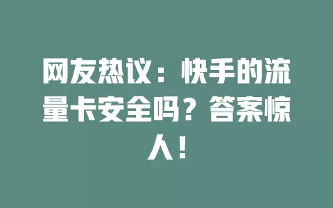 网友热议：快手的流量卡安全吗？答案惊人！