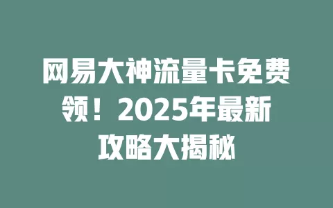 网易大神流量卡免费领！2025年最新攻略大揭秘