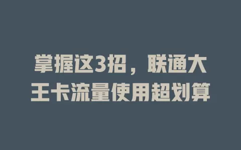 掌握这3招，联通大王卡流量使用超划算