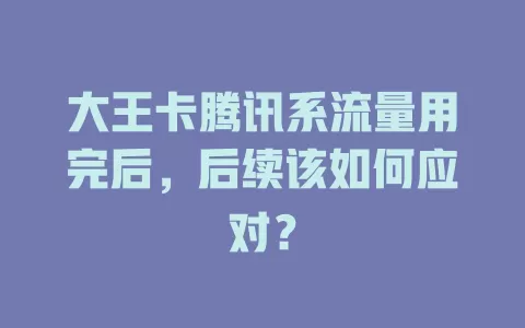 大王卡腾讯系流量用完后，后续该如何应对？