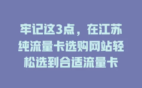 牢记这3点，在江苏纯流量卡选购网站轻松选到合适流量卡