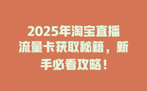 2025年淘宝直播流量卡获取秘籍，新手必看攻略！
