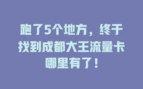 跑了5个地方，终于找到成都大王流量卡哪里有了！