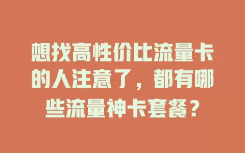想找高性价比流量卡的人注意了，都有哪些流量神卡套餐？