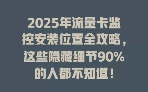 2025年流量卡监控安装位置全攻略，这些隐藏细节90%的人都不知道！