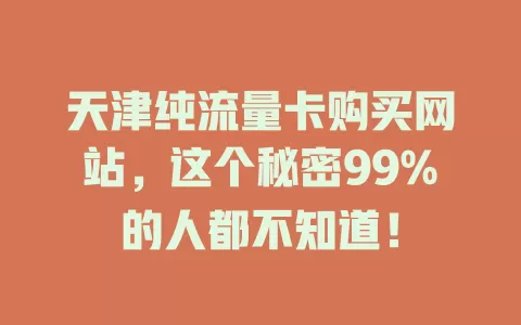 天津纯流量卡购买网站，这个秘密99%的人都不知道！