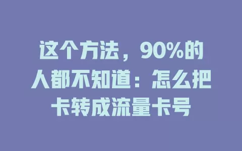 这个方法，90%的人都不知道：怎么把卡转成流量卡号