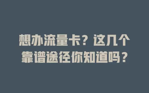 想办流量卡？这几个靠谱途径你知道吗？