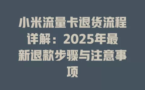 小米流量卡退货流程详解：2025年最新退款步骤与注意事项