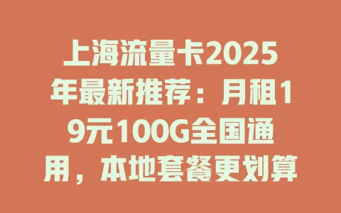 上海流量卡2025年最新推荐：月租19元100G全国通用，本地套餐更划算！