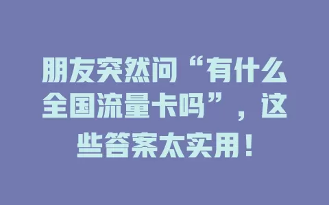 朋友突然问“有什么全国流量卡吗”，这些答案太实用！