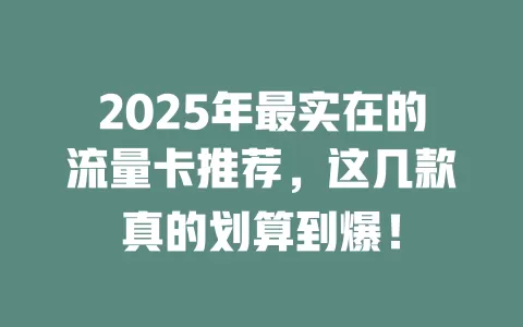 2025年最实在的流量卡推荐，这几款真的划算到爆！