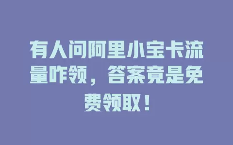 有人问阿里小宝卡流量咋领，答案竟是免费领取！