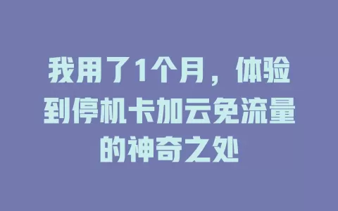 我用了1个月，体验到停机卡加云免流量的神奇之处