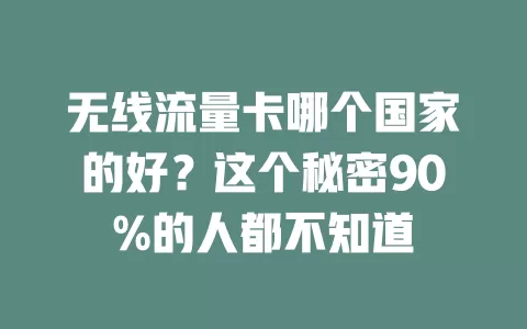 无线流量卡哪个国家的好？这个秘密90%的人都不知道