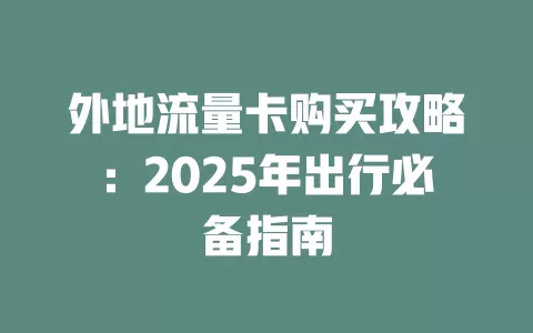 外地流量卡购买攻略：2025年出行必备指南
