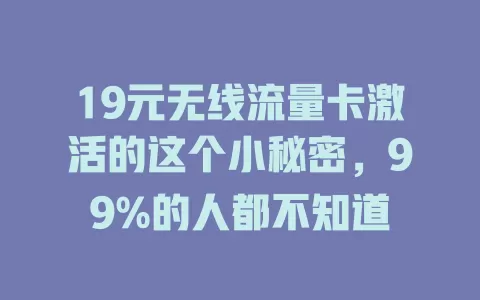 19元无线流量卡激活的这个小秘密，99%的人都不知道