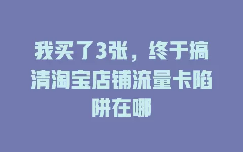 我买了3张，终于搞清淘宝店铺流量卡陷阱在哪