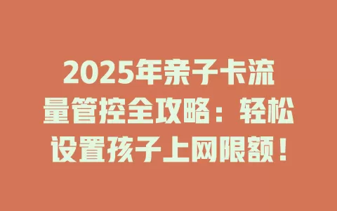 2025年亲子卡流量管控全攻略：轻松设置孩子上网限额！