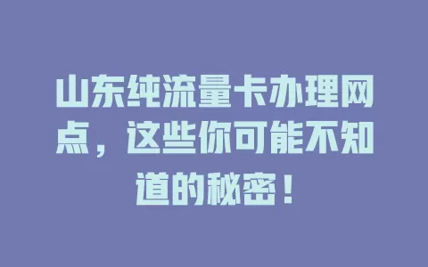 山东纯流量卡办理网点，这些你可能不知道的秘密！