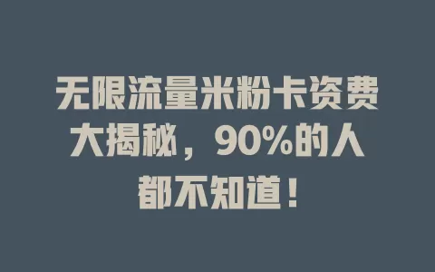 无限流量米粉卡资费大揭秘，90%的人都不知道！