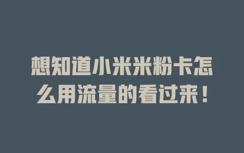 想知道小米米粉卡怎么用流量的看过来！