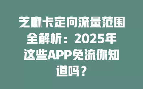 芝麻卡定向流量范围全解析：2025年这些APP免流你知道吗？
