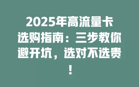 2025年高流量卡选购指南：三步教你避开坑，选对不选贵！